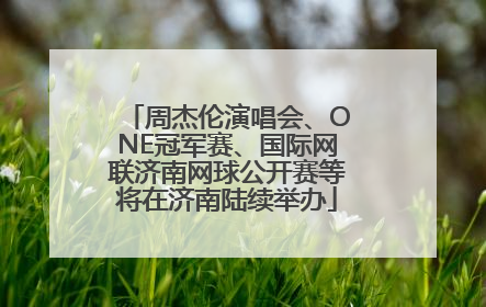 周杰伦演唱会、ONE冠军赛、国际网联济南网球公开赛等将在济南陆续举办
