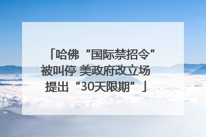 哈佛“国际禁招令”被叫停 美政府改立场提出“30天限期”