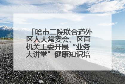 哈市二院联合道外区人大常委会、区直机关工委开展“业务大讲堂”健康知识培训暨大型义诊活动