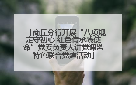 商丘分行开展“八项规定守初心 红色传承践使命”党委负责人讲党课暨特色联合党建活动