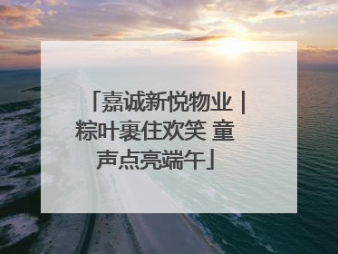 嘉诚新悦物业｜粽叶裹住欢笑 童声点亮端午