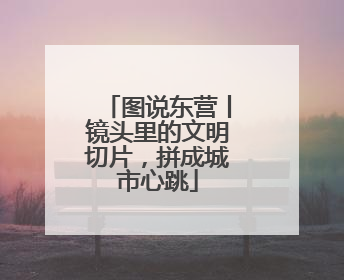 图说东营丨镜头里的文明切片，拼成城市心跳