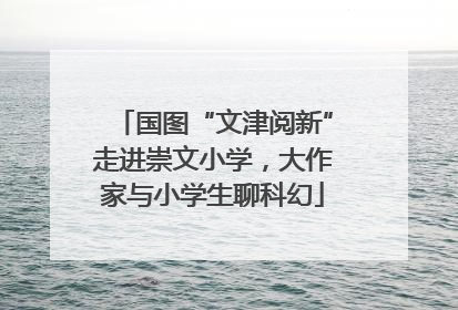 国图“文津阅新”走进崇文小学，大作家与小学生聊科幻