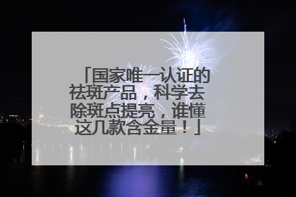 国家唯一认证的祛斑产品，科学去除斑点提亮，谁懂这几款含金量！