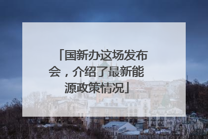 国新办这场发布会，介绍了最新能源政策情况