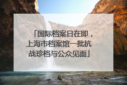 国际档案日在即，上海市档案馆一批抗战珍档与公众见面