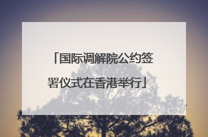 国际调解院公约签署仪式在香港举行