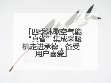 四季沐歌空气能“真省”集成采暖机走进承德，备受用户喜爱