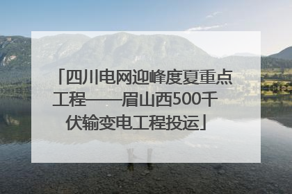 四川电网迎峰度夏重点工程——眉山西500千伏输变电工程投运