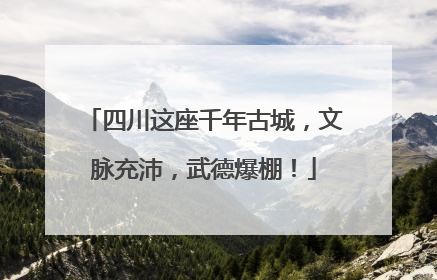 四川这座千年古城，文脉充沛，武德爆棚！