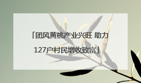 团风黄桃产业兴旺 助力127户村民增收致富