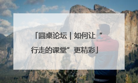 圆桌论坛｜如何让“行走的课堂”更精彩