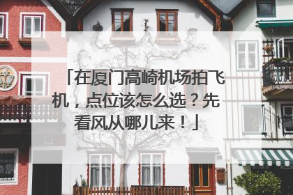 在厦门高崎机场拍飞机，点位该怎么选？先看风从哪儿来！