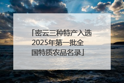 密云三种特产入选2025年第一批全国特质农品名录