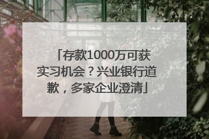 存款1000万可获实习机会？兴业银行道歉，多家企业澄清