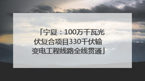 宁夏：100万千瓦光伏复合项目330千伏输变电工程线路全线贯通