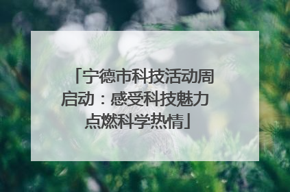 宁德市科技活动周启动：感受科技魅力 点燃科学热情