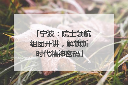 宁波：院士领航组团开讲，解锁新时代精神密码