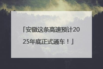 安徽这条高速预计2025年底正式通车！
