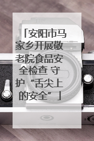 安阳市马家乡开展敬老院食品安全检查 守护“舌尖上的安全”