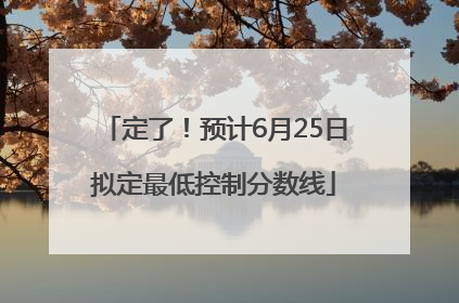 定了！预计6月25日拟定最低控制分数线