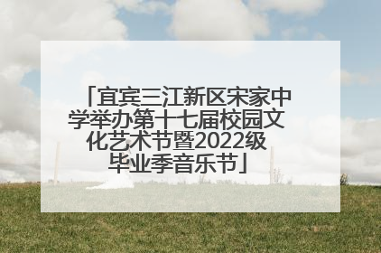 宜宾三江新区宋家中学举办第十七届校园文化艺术节暨2022级毕业季音乐节