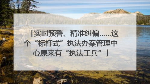 实时预警、精准纠偏……这个“标杆式”执法办案管理中心原来有“执法工兵”