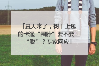 夏天来了，树干上包的卡通“围脖”要不要“脱”？专家回应
