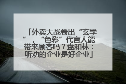 外卖大战卷出“玄学”，“色彩”代言人能带来顾客吗？盘和林：听劝的企业是好企业