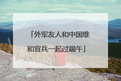 外军友人和中国维和官兵一起过端午