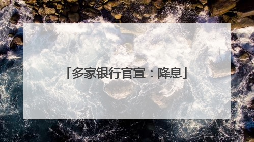 多家银行官宣：降息
