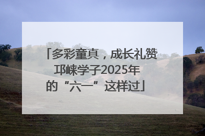多彩童真，成长礼赞 邛崃学子2025年的“六一”这样过