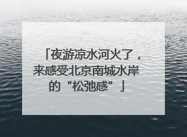 夜游凉水河火了，来感受北京南城水岸的“松弛感”