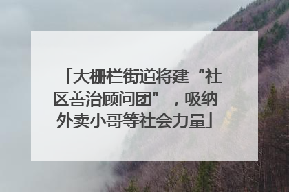 大栅栏街道将建“社区善治顾问团”，吸纳外卖小哥等社会力量