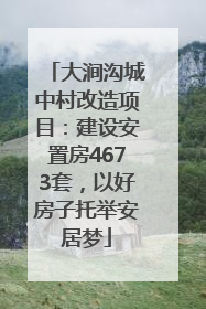 大涧沟城中村改造项目：建设安置房4673套，以好房子托举安居梦