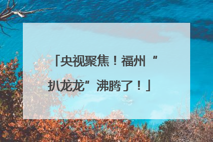 央视聚焦！福州“扒龙龙”沸腾了！