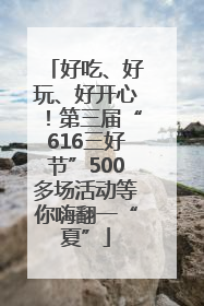 好吃、好玩、好开心！第三届“616三好节”500多场活动等你嗨翻一“夏”