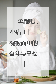 奔跑吧，小店㊳丨一碗板面里的奋斗与幸福