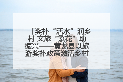 奖补“活水”润乡村 文旅“繁花”助振兴——黄龙县以旅游奖补政策激活乡村振兴新动能