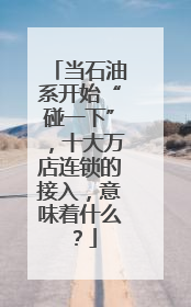 当石油系开始“碰一下”，十大万店连锁的接入，意味着什么？