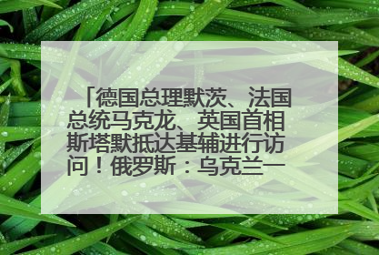 德国总理默茨、法国总统马克龙、英国首相斯塔默抵达基辅进行访问！俄罗斯：乌克兰一直在回避谈判