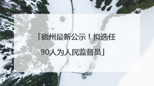 德州最新公示！拟选任90人为人民监督员