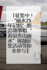 征集中！“丽水25年记忆”照片故事和“看见秀山丽水”视频征集活动等你来参与