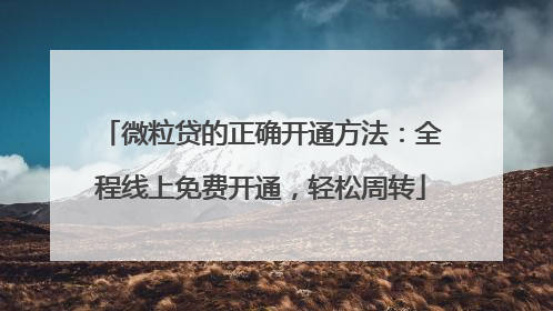 微粒贷的正确开通方法：全程线上免费开通，轻松周转
