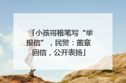 小孩哥稚笔写“举报信”，民警：盖章回信，公开表扬