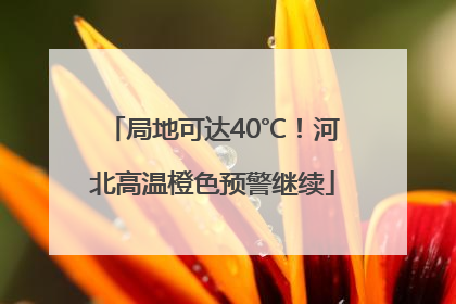 局地可达40℃！河北高温橙色预警继续