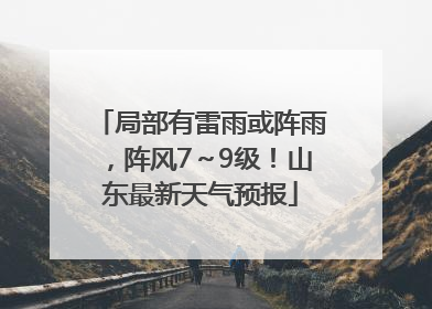局部有雷雨或阵雨，阵风7～9级！山东最新天气预报