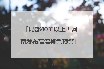 局部40℃以上！河南发布高温橙色预警