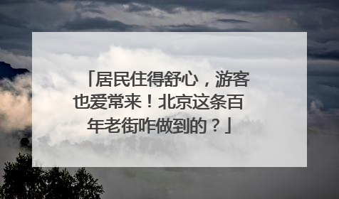 居民住得舒心，游客也爱常来！北京这条百年老街咋做到的？