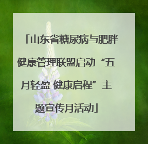 山东省糖尿病与肥胖健康管理联盟启动“五月轻盈 健康启程”主题宣传月活动